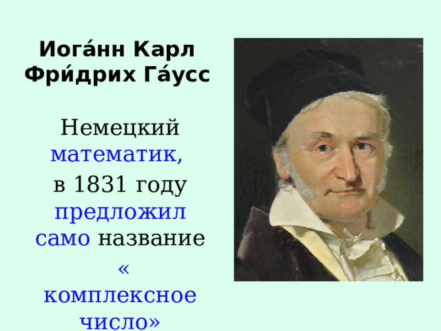 Иога́нн Карл Фри́дрих Га́усс Немецкий математик,  в 1831 году предложил само название  « комплексное число» 