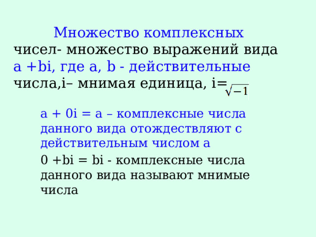  Множество комплексных чисел- множество выражений вида a +bi, где a, b - действительные числа,i– мнимая единица, i= a + 0i = а – комплексные числа данного вида отождествляют с действительным числом а 0 +bi = bi - комплексные числа данного вида называют мнимые числа 