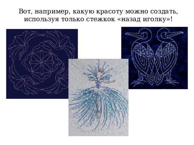 Вот, например, какую красоту можно создать, используя только стежкок «назад иголку»! 