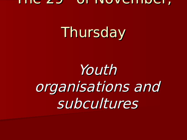 The 29 th of November,  Thursday Youth  organisations and subcultures 
