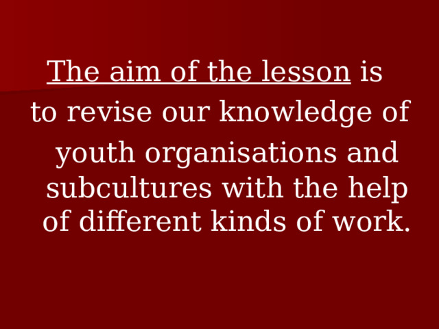 The aim of the lesson is to revise our knowledge of youth organisations and  subcultures with the help of different kinds of work. 