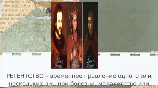 РЕГЕНТСТВО – временное правление одного или нескольких лиц при болезни, малолетстве или отсутствии монарха. 