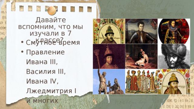 Смутное время Правление Ивана III, Василия III, Ивана IV, Лжедмитрия I и многих других правителей Опричнину Смутное время Правление Ивана III, Василия III, Ивана IV, Лжедмитрия I и многих других правителей Опричнину Давайте вспомним, что мы изучали в 7 классе? 