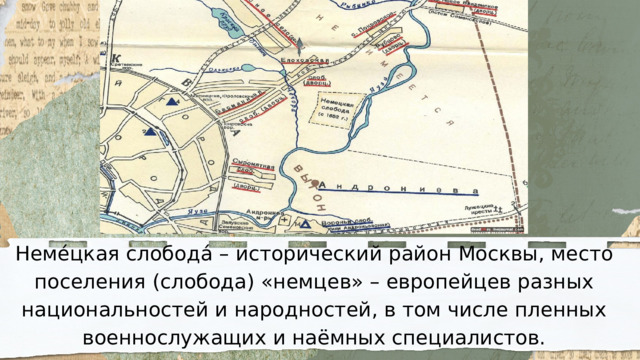 Неме́цкая слобода́ – исторический район Москвы, место поселения (слобода) «немцев» – европейцев разных национальностей и народностей, в том числе пленных военнослужащих и наёмных специалистов. 