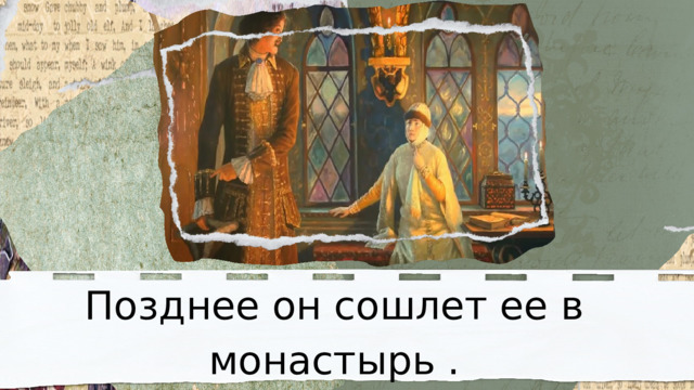 Позднее он сошлет ее в монастырь . 