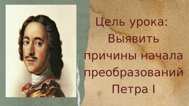 Цель урока: Выявить причины начала преобразований Петра I 