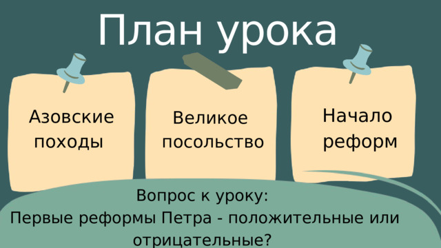 План урока Начало реформ Азовские походы Великое посольство Вопрос к уроку: Первые реформы Петра - положительные или отрицательные? 