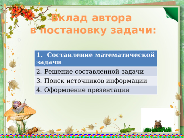 Вклад автора в постановку задачи: 1. Составление математической задачи 2. Решение составленной задачи 3. Поиск источников информации 4. Оформление презентации 