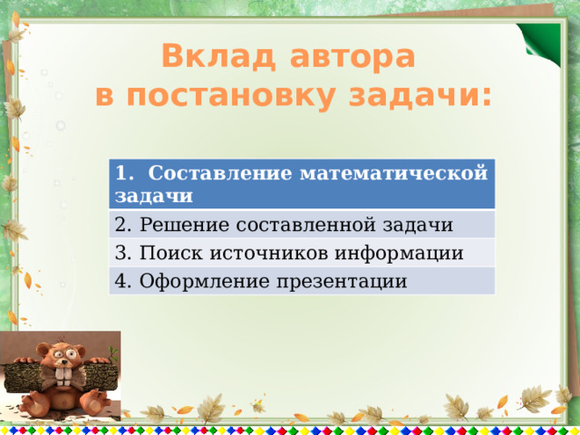 Вклад автора в постановку задачи: 1. Составление математической задачи 2. Решение составленной задачи 3. Поиск источников информации 4. Оформление презентации 
