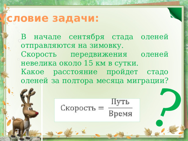 ? Условие задачи: В начале сентября стада оленей отправляются на зимовку. Скорость передвижения оленей невелика около 15 км в сутки. Какое расстояние пройдет стадо оленей за полтора месяца миграции? 