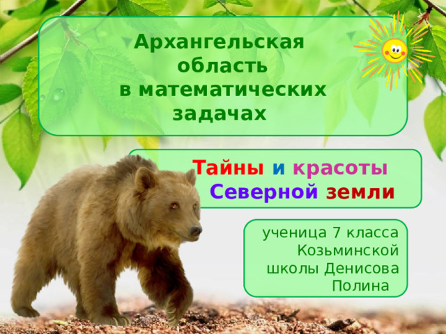 Архангельская область  в математических задачах  Тайны  и  красоты   Северной  земли ученица 7 класса Козьминской школы Денисова Полина 