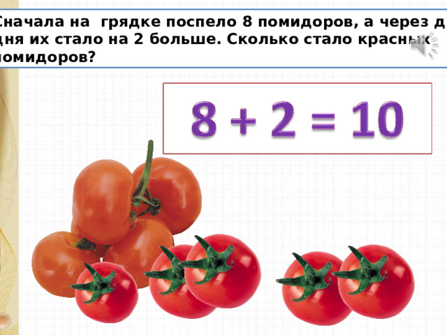 Сначала на грядке поспело 8 помидоров, а через два дня их стало на 2 больше. Сколько стало красных помидоров? 