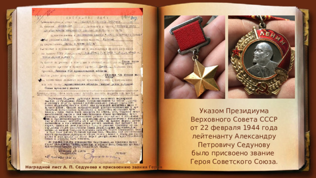 Указом Президиума Верховного Совета СССР от 22 февраля 1944 года лейтенанту Александру Петровичу Седунову было присвоено звание Героя Советского Союза. Наградной лист А. П. Седунова к присвоению звания Героя 