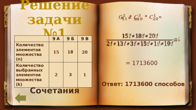 Решение задачи №1      * * =   Количество элементов множества (n) 9 А 15 9 Б Количество выбранных элементов множества (k) 9 В 18 2 20 3 1 = 1713600 Ответ: 1713600 способов Сочетания 