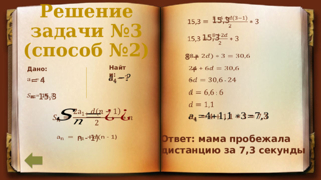 15,3 Решение задачи №3 (способ №2)     15,3 8 +   Найти:    + Дано:    = 4    -      :  = 15,3           Ответ: мама пробежала n - 1) дистанцию за 7,3 секунды 