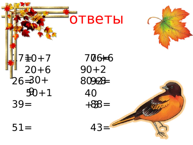 ответы 17= 76= 26= 92= 39= 88= 51= 43=  70 +6 10+7 90+2 20+6 30+9 80+8 50+1 40+3 