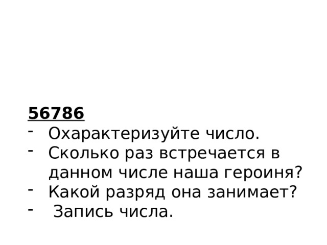 56786 Охарактеризуйте число. Сколько раз встречается в данном числе наша героиня? Какой разряд она занимает?  Запись числа. 