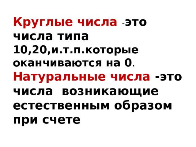 Круглые числа - это числа типа 10,20,и.т.п.которые оканчиваются на 0 . Натуральные числа -это числа возникающие естественным образом при счете 