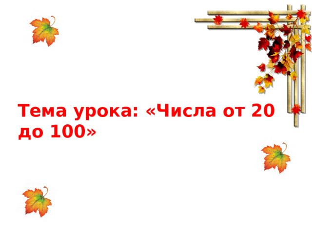 Тема урока: «Числа от 20 до 100» 