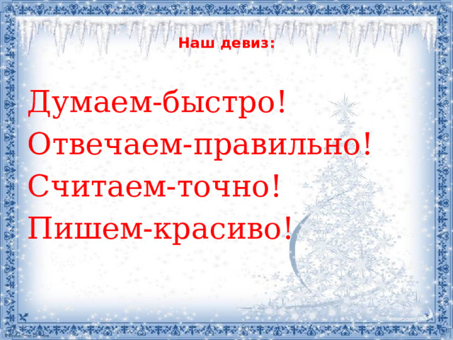  Наш девиз:   Думаем-быстро! Отвечаем-правильно! Считаем-точно! Пишем-красиво! 