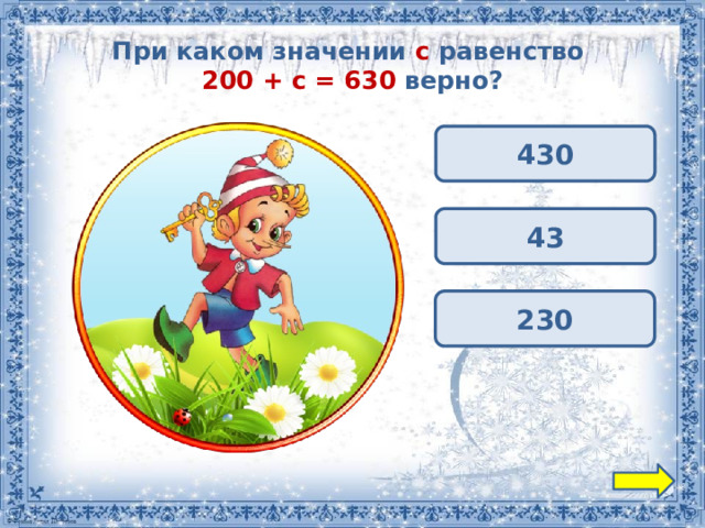 При каком значении с равенство  200 + с = 630 верно? 430 43 230 
