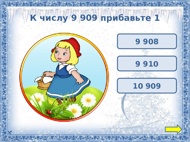 К числу 9 909 прибавьте 1 9 908 9 910 10 909 
