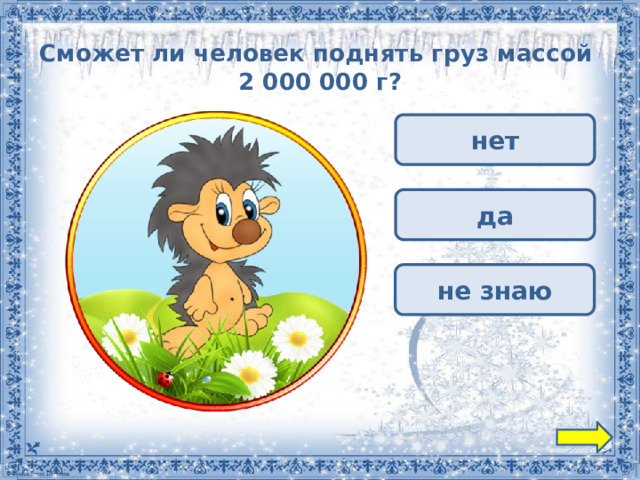 Сможет ли человек поднять груз массой  2 000 000 г? нет да не знаю 