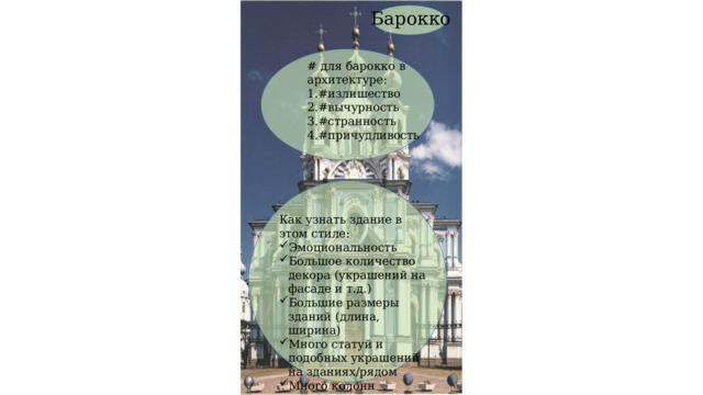 Барокко # для барокко в архитектуре: #излишество #вычурность #странность #причудливость Как узнать здание в этом стиле: Эмоциональность Большое количество декора (украшений на фасаде и т.д.) Большие размеры зданий (длина, ширина) Много статуй и подобных украшений на зданиях/рядом Много колонн 