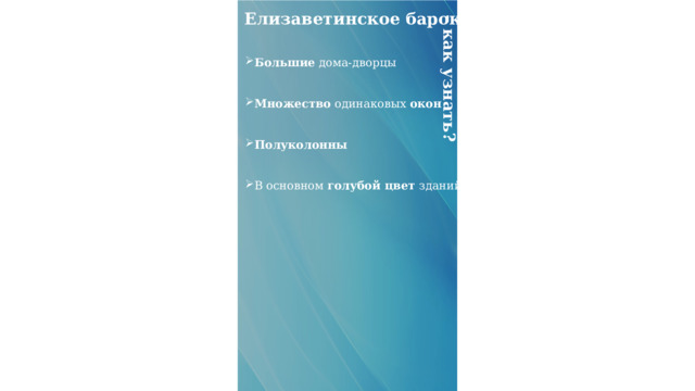 – как узнать? Елизаветинское барокко Большие дома-дворцы   Множество одинаковых окон Полуколонны В основном голубой цвет зданий 