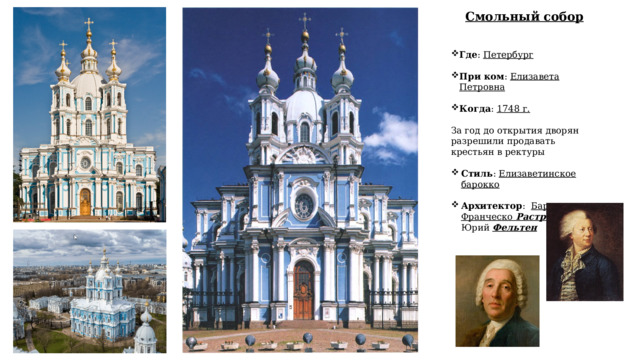 Смольный собор Где : Петербург При ком : Елизавета Петровна Когда : 1748 г.   За год до открытия дворян разрешили продавать крестьян в ректуры  Стиль : Елизаветинское барокко  Архитектор : Бартоломео Франческо Растрелли , Юрий Фельтен 