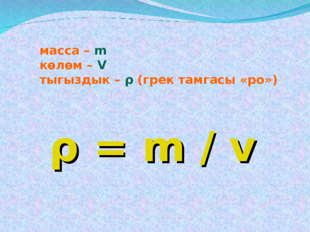 масса –  m  көлөм –  V тыгыздык – ρ ( грек тамгасы «ро»)    ρ = m / v 