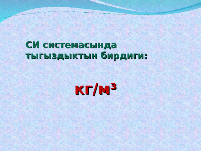 СИ системасында тыгыздыктын бирдиги:  кг/м³  