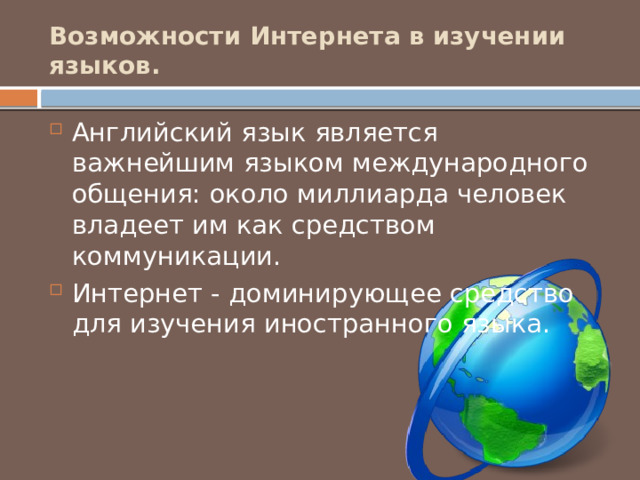 Возможности Интернета в изучении языков.   Английский язык является важнейшим языком международного общения: около миллиарда человек владеет им как средством коммуникации. Интернет - доминирующее средство для изучения иностранного языка. 