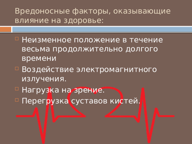 Вредоносные факторы, оказывающие влияние на здоровье: Неизменное положение в течение весьма продолжительно долгого времени Воздействие электромагнитного излучения. Нагрузка на зрение. Перегрузка суставов кистей. 