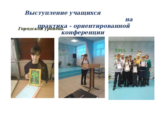 Выступление учащихся на практика - ориентированной конференции Городской уровень 