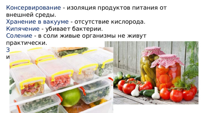 Консервирование - изоляция продуктов питания от внешней среды.  Хранение в вакууме - отсутствие кислорода. Кипячение - убивает бактерии. Соление - в соли живые организмы не живут практически. Замораживание - чем ниже температура, тем медленнее идут все процессы 