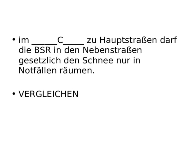 im ______C_____ zu Hauptstraßen darf die BSR in den Nebenstraßen gesetzlich den Schnee nur in Notfällen räumen.  VERGLEICHEN 