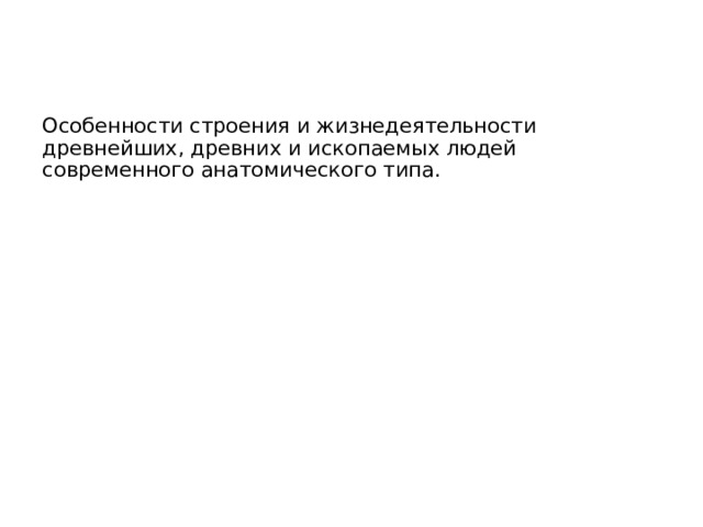 Особенности строения и жизнедеятельности древнейших, древних и ископаемых людей современного анатомического типа. 
