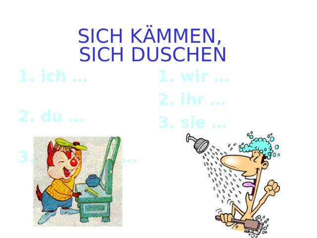 SICH K Ä MMEN ,  SICH DUSCHEN 1. ich … 2 . du … 3. er/sie/es …  1. wir … 2. ihr …  3. sie … 