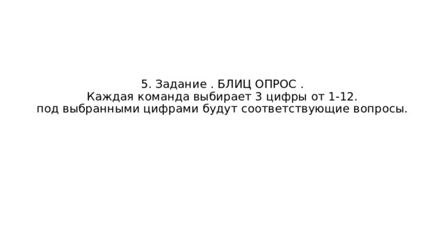 5. Задание . БЛИЦ ОПРОС .  Каждая команда выбирает 3 цифры от 1-12.  под выбранными цифрами будут соответствующие вопросы. 