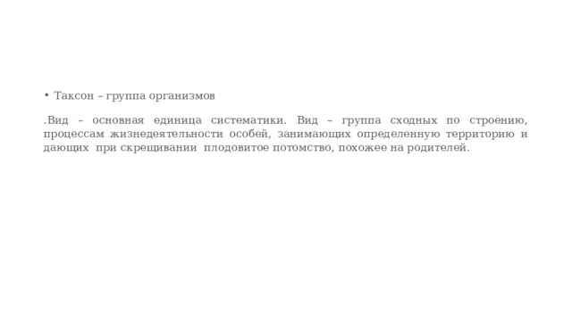 Таксон – группа организмов .Вид – основная единица систематики. Вид – группа сходных по строению, процессам жизнедеятельности особей, занимающих определенную территорию и дающих  при скрещивании  плодовитое потомство, похожее на родителей. 