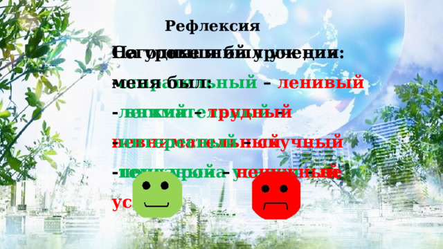 Рефлексия   На уроке я был ученик: Сегодняшний урок для меня был: - старательный – ленивый - легкий – трудный - внимательный – невнимательный - интересный – скучный - тему урока усвоил – не усвоил - полезный – ненужный 