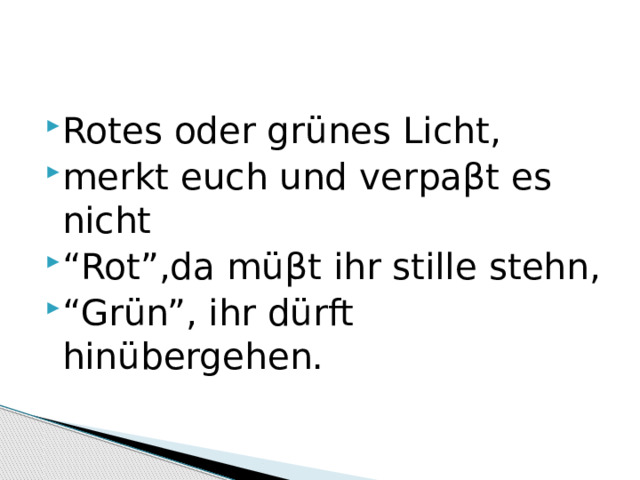 Rotes oder grünes Licht, merkt euch und verpaβt es nicht “ Rot”,da müβt ihr stille stehn, “ Grün”, ihr dürft hinübergehen. 