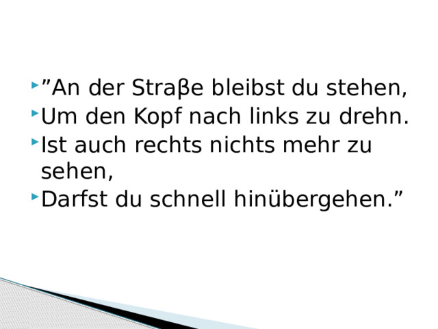 ” An der Straβe bleibst du stehen, Um den Kopf nach links zu drehn. Ist auch rechts nichts mehr zu sehen, Darfst du schnell hinübergehen.” 
