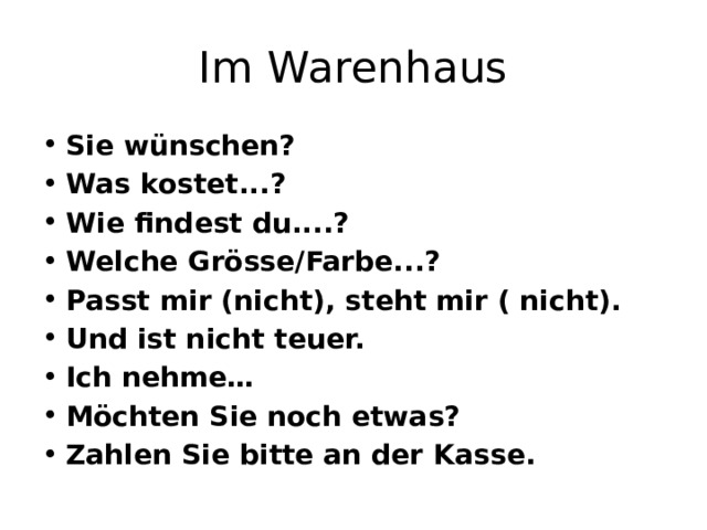 Im Warenhaus Sie wünschen? Was kostet...? Wie findest du....? Welche Grösse/Farbe...? Passt mir (nicht), steht mir ( nicht). Und ist nicht teuer. Ich nehme… Möchten Sie noch etwas? Zahlen Sie bitte an der Kasse. 