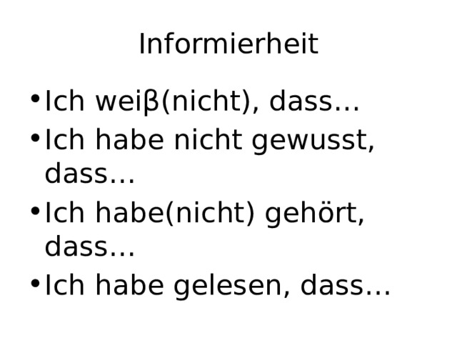 Informierheit Ich weiβ(nicht), dass… Ich habe nicht gewusst, dass… Ich habe(nicht) gehört, dass… Ich habe gelesen, dass… 