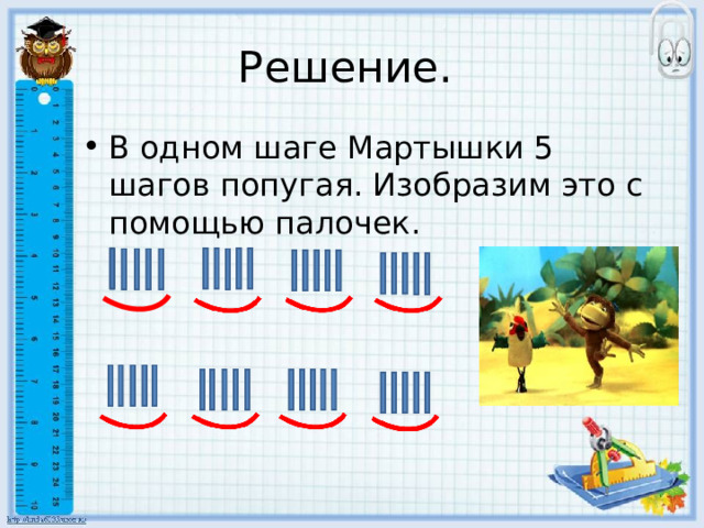Решение. В одном шаге Мартышки 5 шагов попугая. Изобразим это с помощью палочек. 