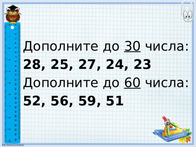 Дополните до 30 числа: 28, 25, 27, 24, 23 Дополните до 60 числа: 52, 56, 59, 51 