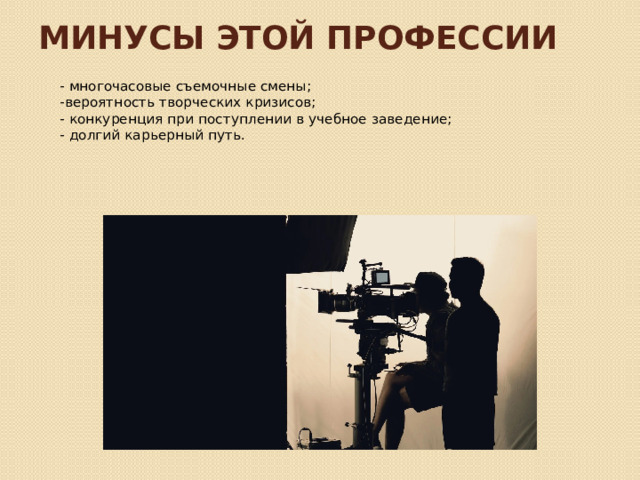 Минусы этой профессии - многочасовые съемочные смены; -вероятность творческих кризисов; - конкуренция при поступлении в учебное заведение; - долгий карьерный путь. 