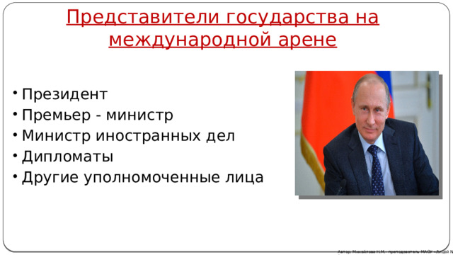 Представители государства на международной арене Президент Премьер - министр Министр иностранных дел Дипломаты Другие уполномоченные лица Автор: Михайлова Н.М.- преподаватель МАОУ «Лицей № 21» 